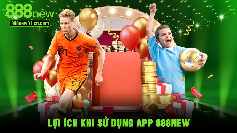 Lợi ích khi sử dụng app 888NEW