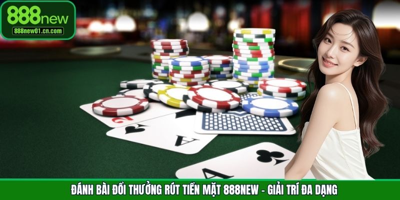 Đánh Bài Đổi Thưởng Rút Tiền Mặt 888New - Giải Trí Đa Dạng