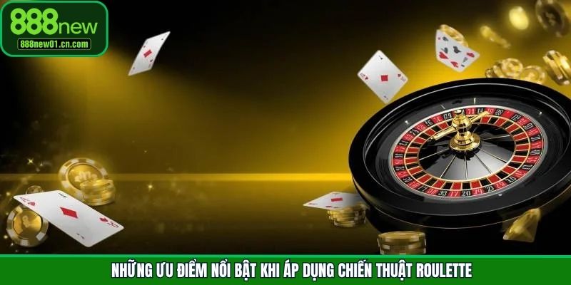 Những ưu điểm nổi bật khi áp dụng chiến thuật Roulette
